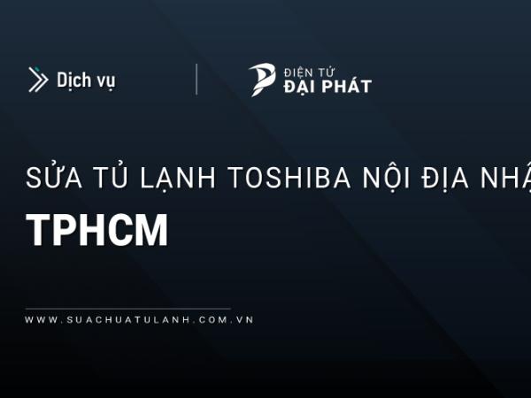 Sửa tủ lạnh Toshiba nội địa Nhật tại TPHCM: Uy tín, Chuyên biệt